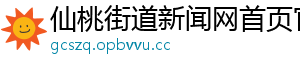 仙桃街道新闻网首页官网